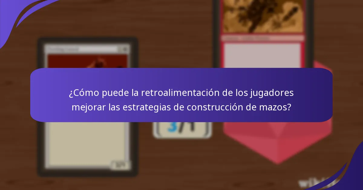 ¿Cómo puede la retroalimentación de los jugadores mejorar las estrategias de construcción de mazos?